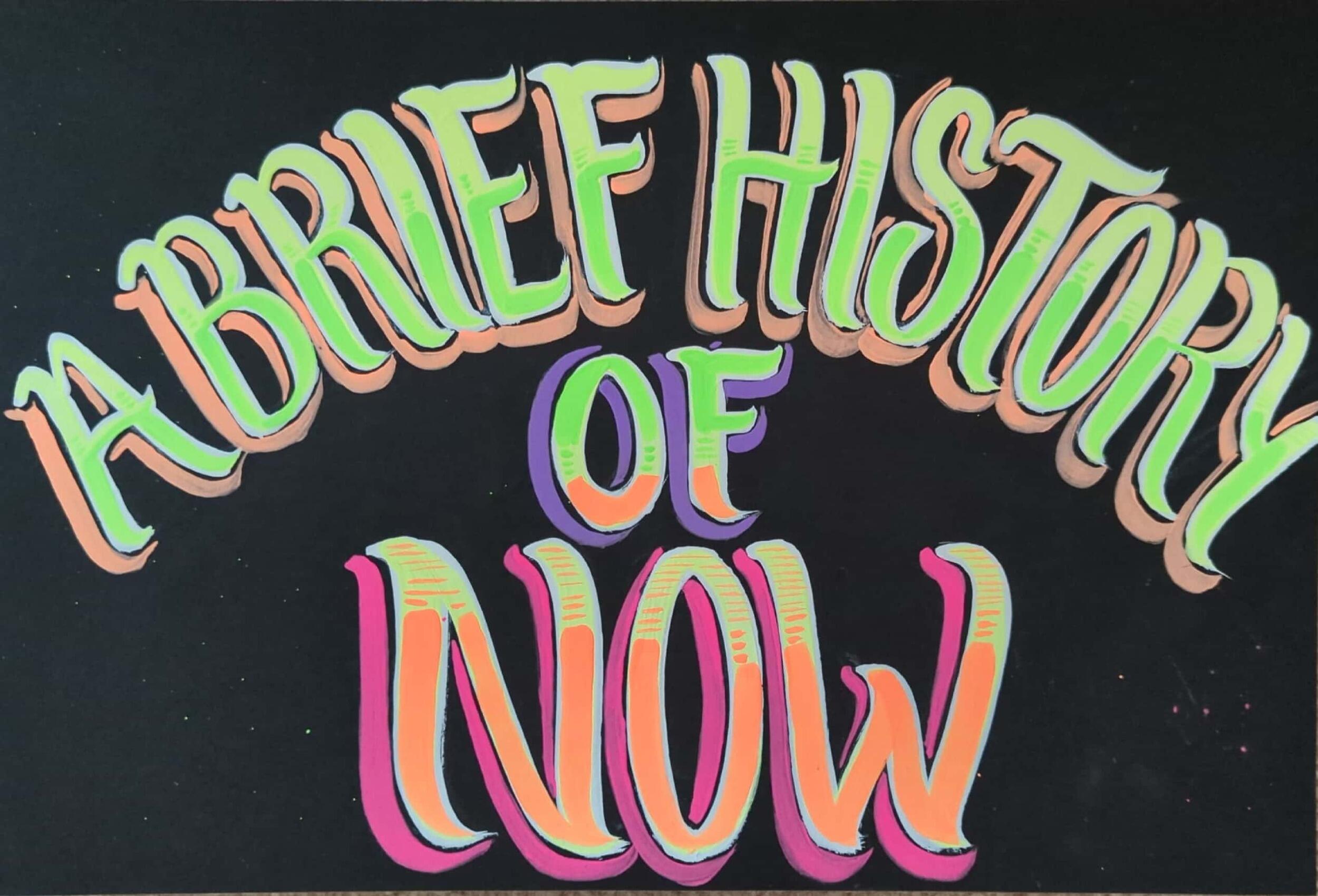 Text that says \"A brief History\" in orange and green letters, \"of\" in orange, green and purple letters, and \"Now\" in pink, green and orange letters. 