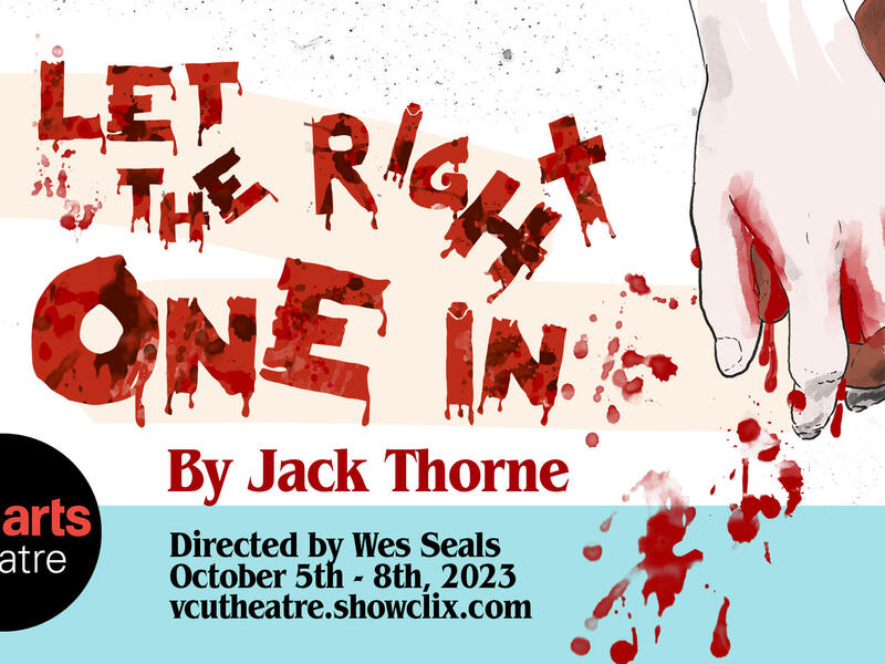 A an illustration of two hands holding eachother with blood splattered belowe them. In red text is the phrase \"LET THE RIGHT ONE IN By Jack Thorne.\" Under that in black text is the phrase \"Directed by Wes Seals Octovber 5th - 8th, 2023 vcutheater.showclix.com\" 