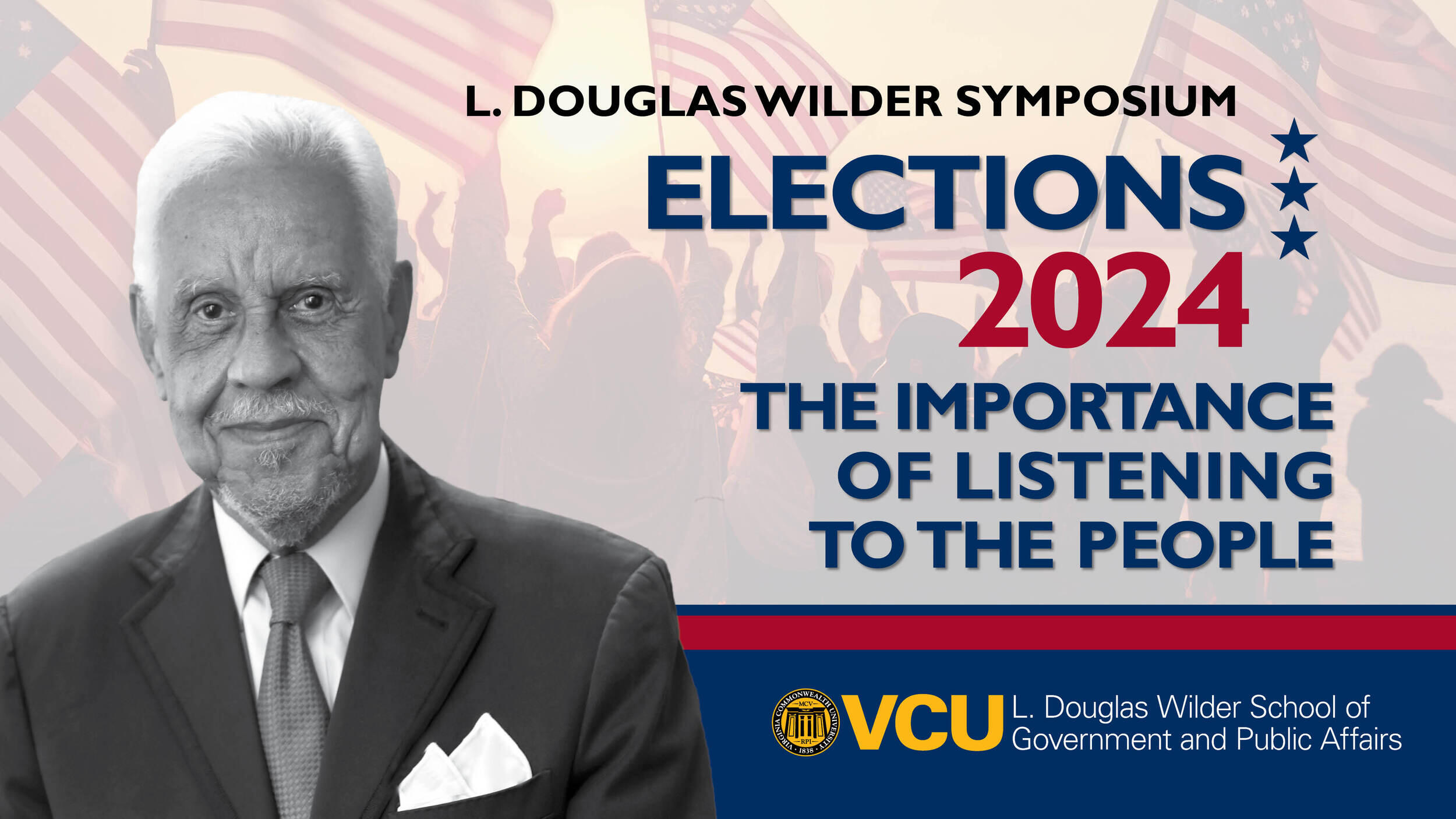 A photo of L. Douglas Widler to the left of text that reads \"L. DOUGLAS WILDER SYMPOSIUM ELECTIONS 2024 THE IMPRTANCE OF LISTENTING TO THE PEOPLE.\" Under that is a blue stripe with the VCU logo and white text that reads \"L. Douglas Wilder School of GOvernment and Public Affairs.\"