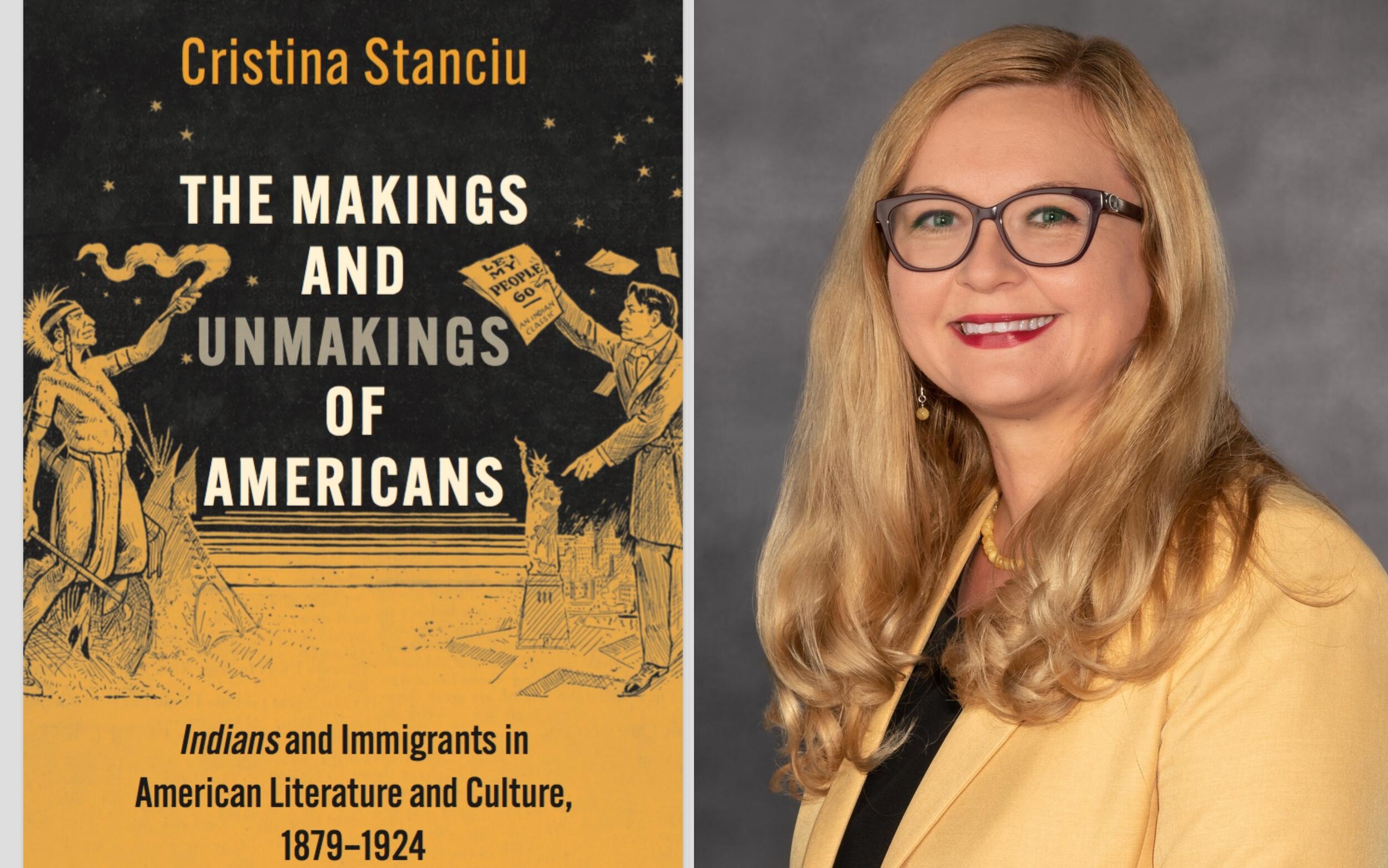 On this left is a photo of a blonde woman smiling. She is wearing black glasses, a yellow sports coat, and a black blouse. On the right is a book cover with an illustration of a native american holding up a torch on the left and a white man holding up a paper on the right. The text on the book reads \"Christina Stanciu THE MAKINGS AND UNMAKINGS OF AMERICAS Indians and Immigrants in American Literature, 1879-1924\"